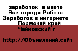  заработок  в инете - Все города Работа » Заработок в интернете   . Пермский край,Чайковский г.